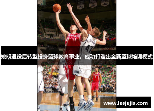 姚明退役后转型投身篮球教育事业，成功打造出全新篮球培训模式