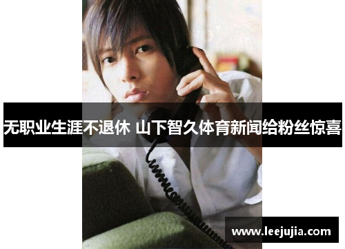 无职业生涯不退休 山下智久体育新闻给粉丝惊喜