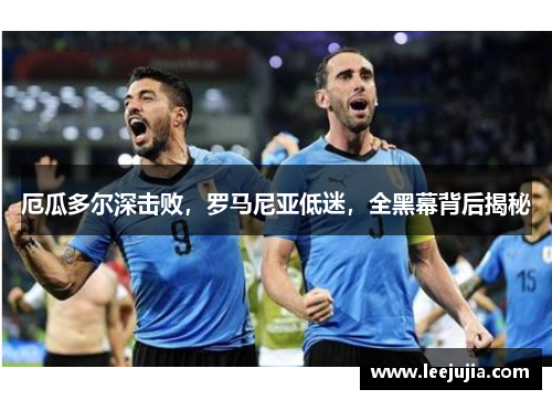 厄瓜多尔深击败，罗马尼亚低迷，全黑幕背后揭秘