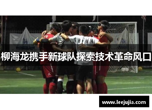柳海龙携手新球队探索技术革命风口